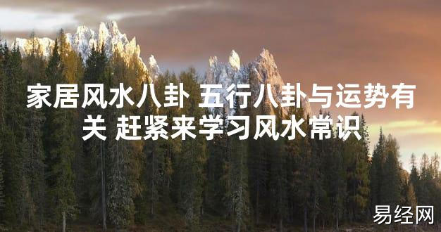 【2024最新风水】家居风水八卦 五行八卦与运势有关 赶紧来学习风水常识【好运风水】